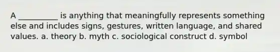 A __________ is anything that meaningfully represents something else and includes signs, gestures, written language, and shared values. a. theory b. myth c. sociological construct d. symbol