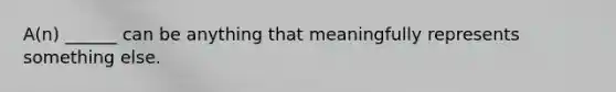 A(n) ______ can be anything that meaningfully represents something else.