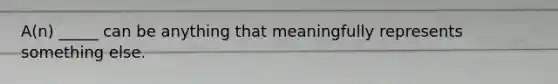 A(n) _____ can be anything that meaningfully represents something else.