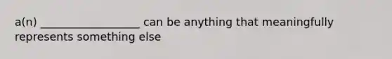 a(n) __________________ can be anything that meaningfully represents something else