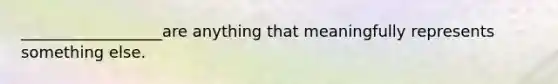 __________________are anything that meaningfully represents something else.