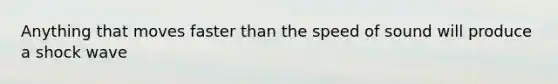 Anything that moves faster than the speed of sound will produce a shock wave