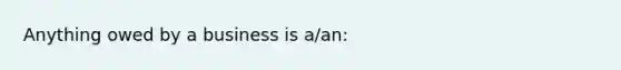 Anything owed by a business is a/an: