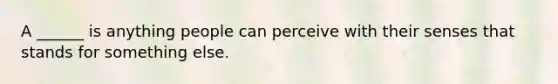 A ______ is anything people can perceive with their senses that stands for something else.