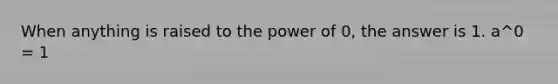 When anything is raised to the power of 0, the answer is 1. a^0 = 1