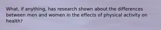 What, if anything, has research shown about the differences between men and women in the effects of physical activity on health?