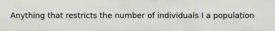 Anything that restricts the number of individuals I a population