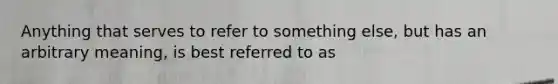 Anything that serves to refer to something else, but has an arbitrary meaning, is best referred to as