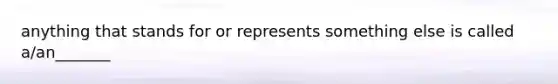 anything that stands for or represents something else is called a/an_______