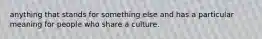 anything that stands for something else and has a particular meaning for people who share a culture.