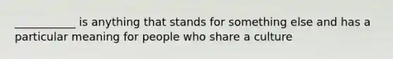 ___________ is anything that stands for something else and has a particular meaning for people who share a culture