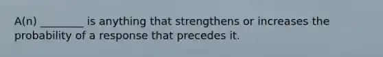 A(n) ________ is anything that strengthens or increases the probability of a response that precedes it.