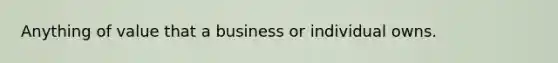 Anything of value that a business or individual owns.