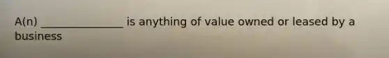 A(n) _______________ is anything of value owned or leased by a business