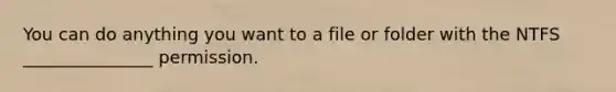 You can do anything you want to a file or folder with the NTFS _______________ permission.