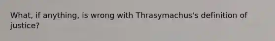 What, if anything, is wrong with Thrasymachus's definition of justice?