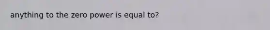 anything to the zero power is equal to?