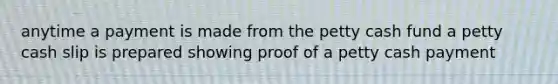 anytime a payment is made from the petty cash fund a petty cash slip is prepared showing proof of a petty cash payment