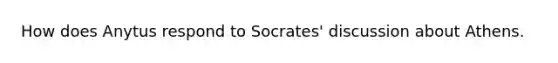 How does Anytus respond to Socrates' discussion about Athens.