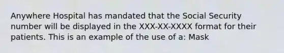 Anywhere Hospital has mandated that the Social Security number will be displayed in the XXX-XX-XXXX format for their patients. This is an example of the use of a: Mask