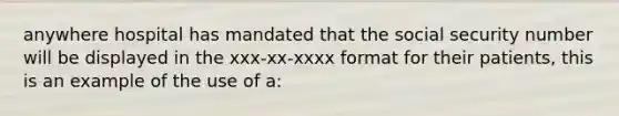 anywhere hospital has mandated that the social security number will be displayed in the xxx-xx-xxxx format for their patients, this is an example of the use of a: