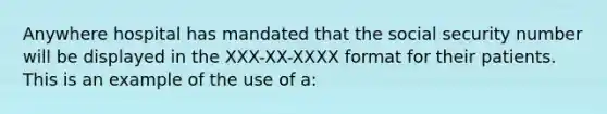 Anywhere hospital has mandated that the social security number will be displayed in the XXX-XX-XXXX format for their patients. This is an example of the use of a: