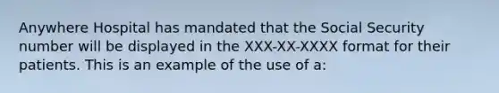 Anywhere Hospital has mandated that the Social Security number will be displayed in the XXX-XX-XXXX format for their patients. This is an example of the use of a: