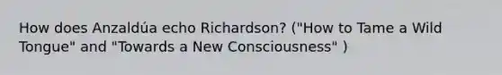 How does Anzaldúa echo Richardson? ("How to Tame a Wild Tongue" and "Towards a New Consciousness" )