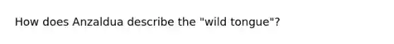 How does Anzaldua describe the "wild tongue"?