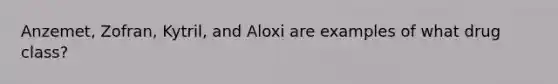 Anzemet, Zofran, Kytril, and Aloxi are examples of what drug class?