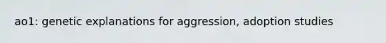 ao1: genetic explanations for aggression, adoption studies