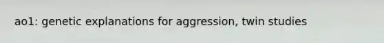 ao1: genetic explanations for aggression, twin studies