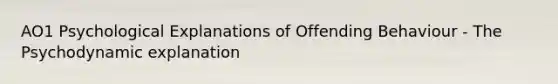 AO1 Psychological Explanations of Offending Behaviour - The Psychodynamic explanation