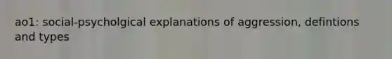 ao1: social-psycholgical explanations of aggression, defintions and types