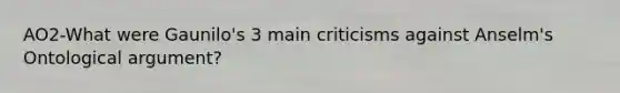 AO2-What were Gaunilo's 3 main criticisms against Anselm's Ontological argument?