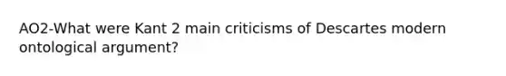 AO2-What were Kant 2 main criticisms of Descartes modern ontological argument?