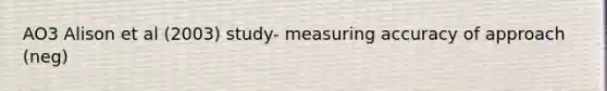 AO3 Alison et al (2003) study- measuring accuracy of approach (neg)