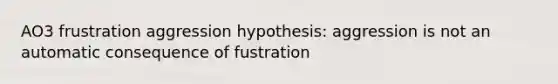 AO3 frustration aggression hypothesis: aggression is not an automatic consequence of fustration