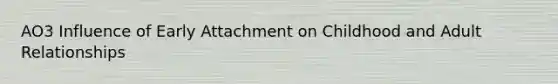 AO3 Influence of Early Attachment on Childhood and Adult Relationships