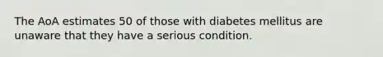 The AoA estimates 50 of those with diabetes mellitus are unaware that they have a serious condition.