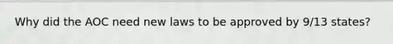 Why did the AOC need new laws to be approved by 9/13 states?