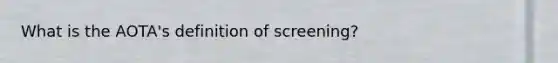 What is the AOTA's definition of screening?