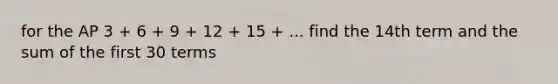 for the AP 3 + 6 + 9 + 12 + 15 + ... find the 14th term and the sum of the first 30 terms