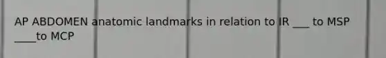 AP ABDOMEN anatomic landmarks in relation to IR ___ to MSP ____to MCP