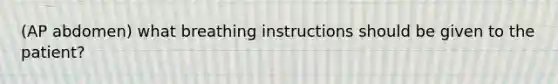 (AP abdomen) what breathing instructions should be given to the patient?