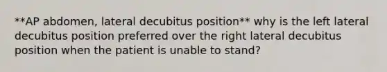 **AP abdomen, lateral decubitus position** why is the left lateral decubitus position preferred over the right lateral decubitus position when the patient is unable to stand?