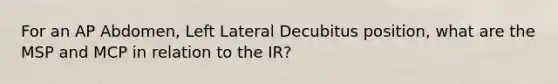 For an AP Abdomen, Left Lateral Decubitus position, what are the MSP and MCP in relation to the IR?