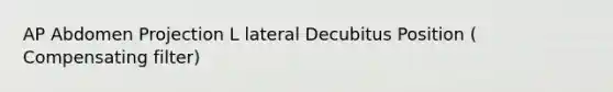 AP Abdomen Projection L lateral Decubitus Position ( Compensating filter)