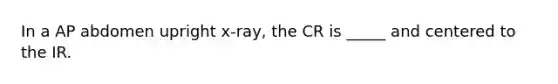 In a AP abdomen upright x-ray, the CR is _____ and centered to the IR.