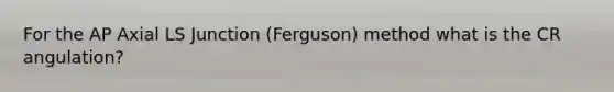 For the AP Axial LS Junction (Ferguson) method what is the CR angulation?